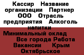 Кассир › Название организации ­ Партнер, ООО › Отрасль предприятия ­ Алкоголь, напитки › Минимальный оклад ­ 27 000 - Все города Работа » Вакансии   . Крым,Октябрьское